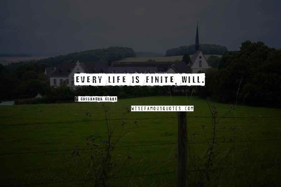 Cassandra Clare Quotes: Every life is finite, Will.