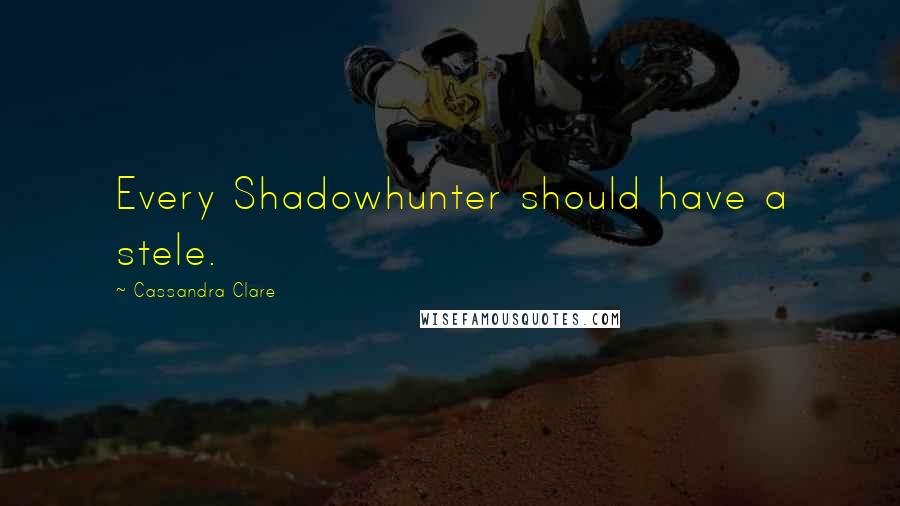 Cassandra Clare Quotes: Every Shadowhunter should have a stele.