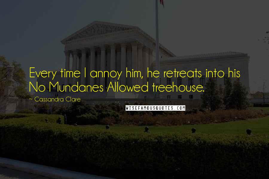 Cassandra Clare Quotes: Every time I annoy him, he retreats into his No Mundanes Allowed treehouse.