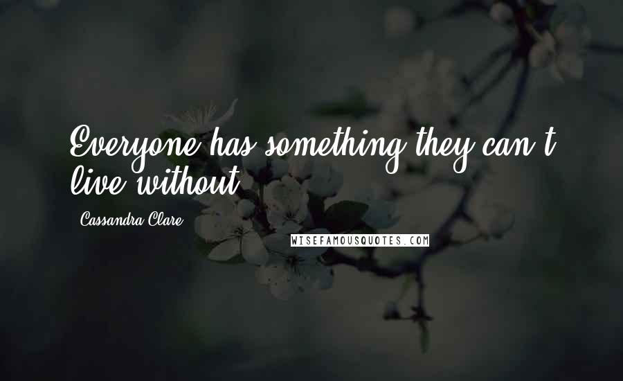 Cassandra Clare Quotes: Everyone has something they can't live without.