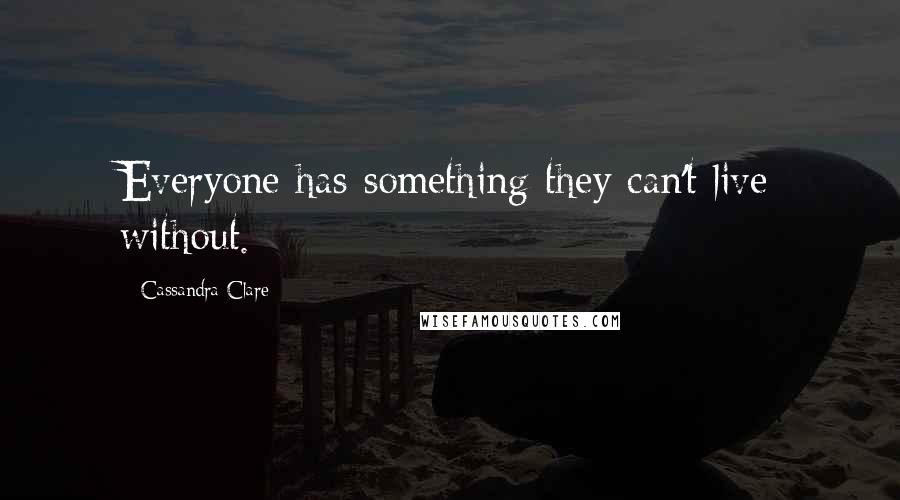 Cassandra Clare Quotes: Everyone has something they can't live without.