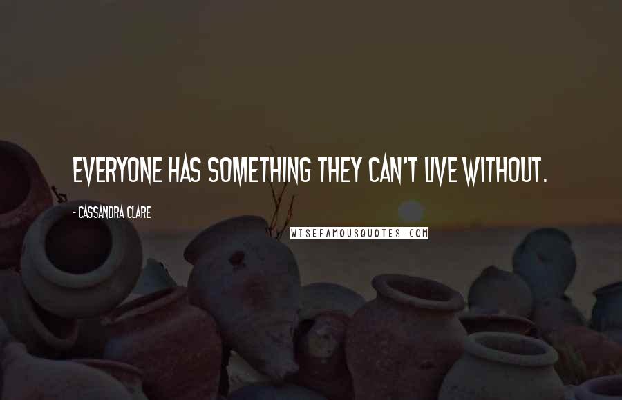 Cassandra Clare Quotes: Everyone has something they can't live without.