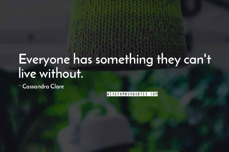 Cassandra Clare Quotes: Everyone has something they can't live without.
