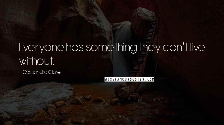 Cassandra Clare Quotes: Everyone has something they can't live without.