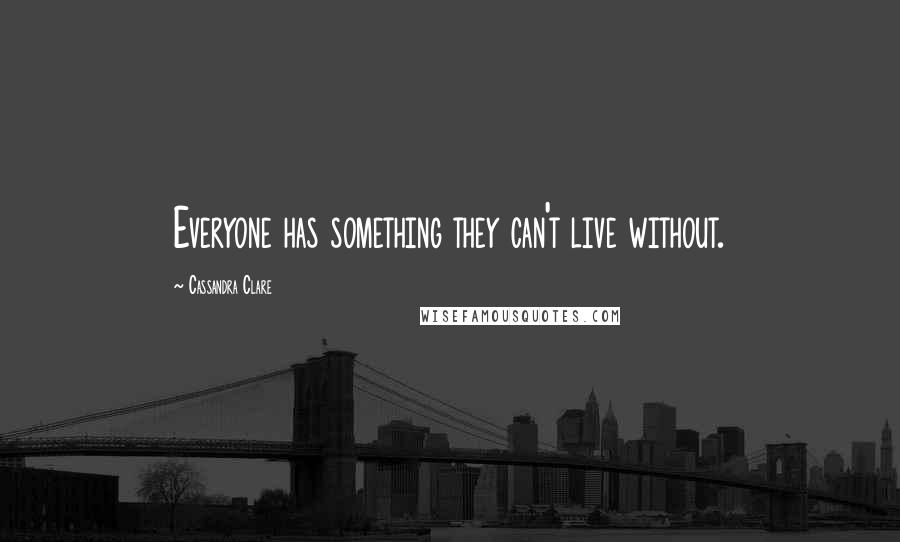 Cassandra Clare Quotes: Everyone has something they can't live without.