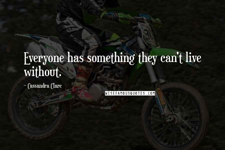 Cassandra Clare Quotes: Everyone has something they can't live without.