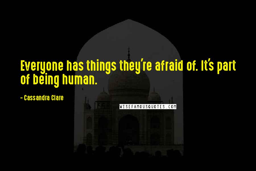 Cassandra Clare Quotes: Everyone has things they're afraid of. It's part of being human.