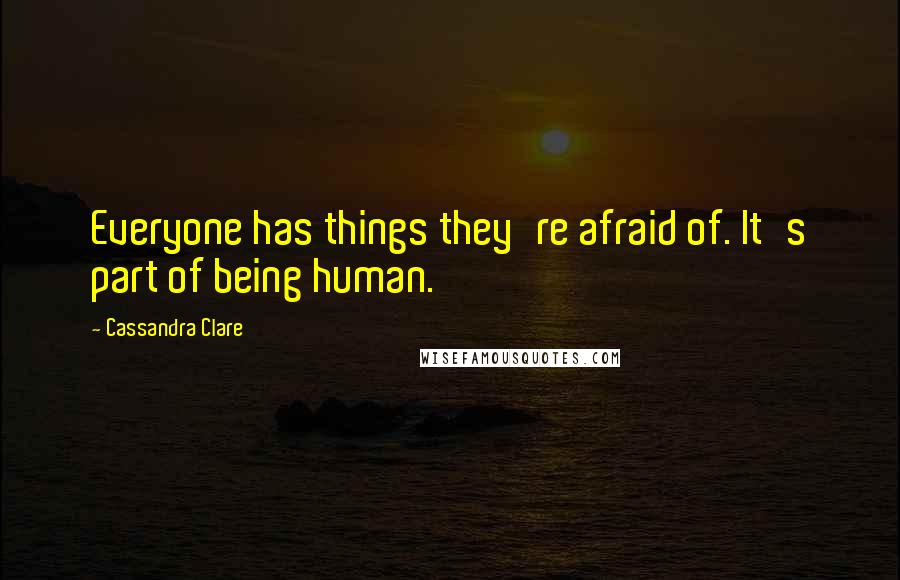 Cassandra Clare Quotes: Everyone has things they're afraid of. It's part of being human.