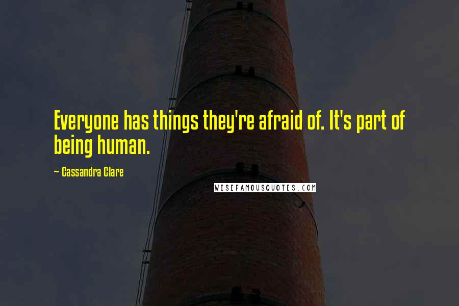 Cassandra Clare Quotes: Everyone has things they're afraid of. It's part of being human.