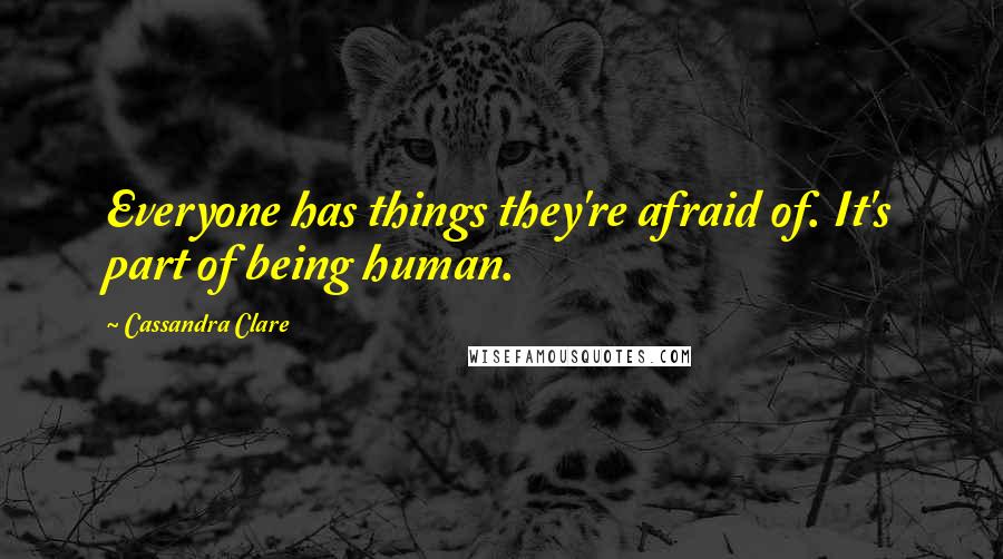 Cassandra Clare Quotes: Everyone has things they're afraid of. It's part of being human.
