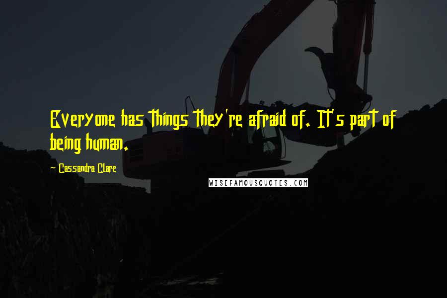 Cassandra Clare Quotes: Everyone has things they're afraid of. It's part of being human.