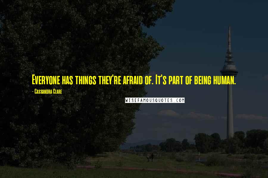 Cassandra Clare Quotes: Everyone has things they're afraid of. It's part of being human.