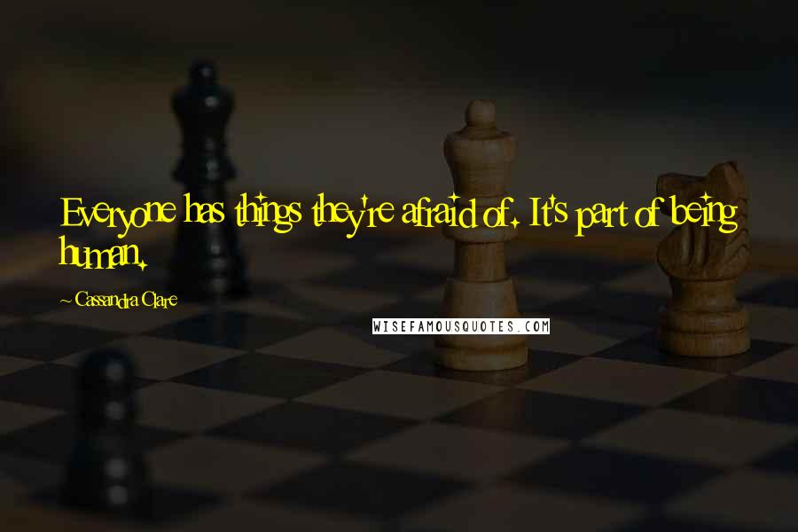 Cassandra Clare Quotes: Everyone has things they're afraid of. It's part of being human.