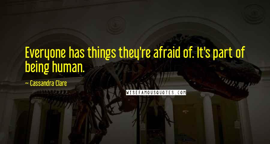 Cassandra Clare Quotes: Everyone has things they're afraid of. It's part of being human.