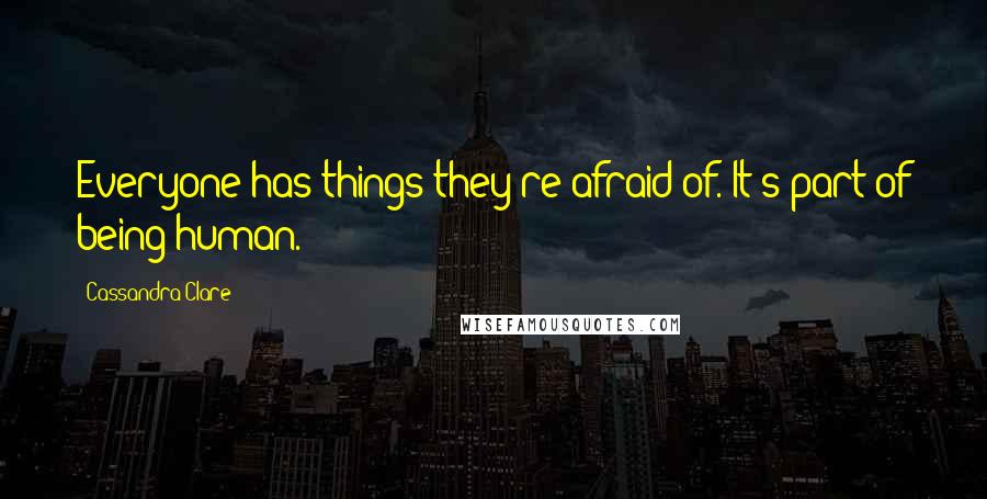 Cassandra Clare Quotes: Everyone has things they're afraid of. It's part of being human.