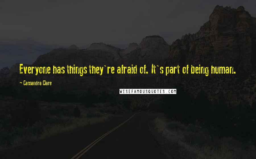 Cassandra Clare Quotes: Everyone has things they're afraid of. It's part of being human.