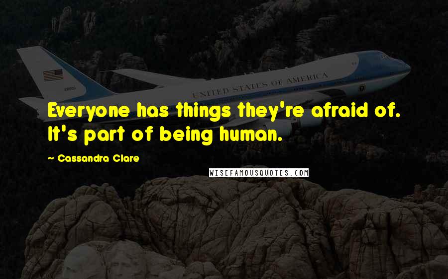 Cassandra Clare Quotes: Everyone has things they're afraid of. It's part of being human.