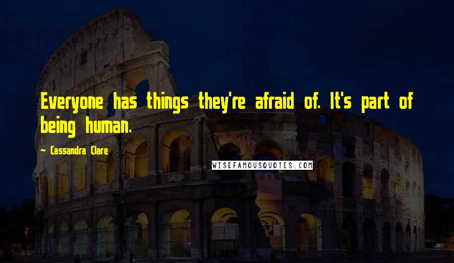 Cassandra Clare Quotes: Everyone has things they're afraid of. It's part of being human.