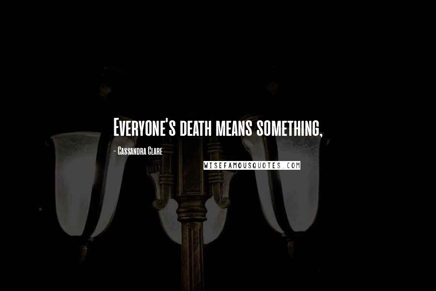 Cassandra Clare Quotes: Everyone's death means something,
