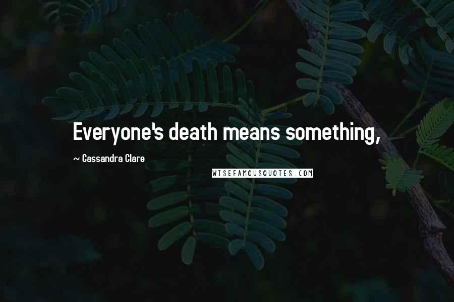 Cassandra Clare Quotes: Everyone's death means something,