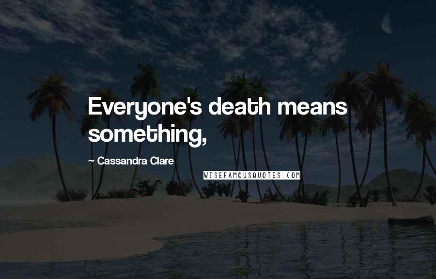 Cassandra Clare Quotes: Everyone's death means something,