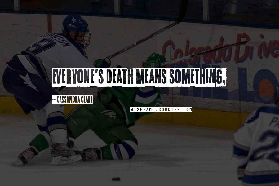 Cassandra Clare Quotes: Everyone's death means something,