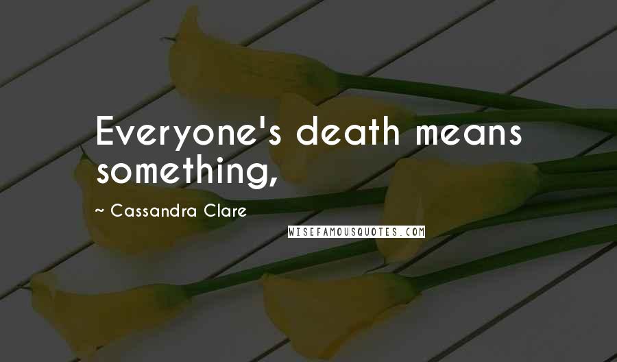 Cassandra Clare Quotes: Everyone's death means something,