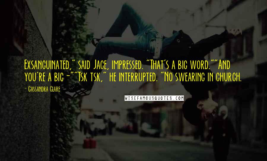 Cassandra Clare Quotes: Exsanguinated," said Jace, impressed. "That's a big word.""And you're a big-""Tsk tsk," he interrupted. "No swearing in church.