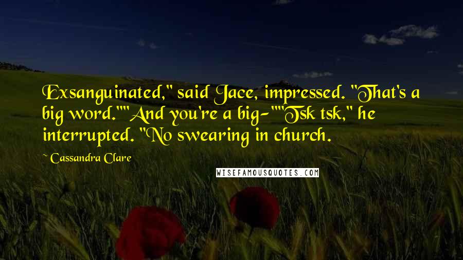 Cassandra Clare Quotes: Exsanguinated," said Jace, impressed. "That's a big word.""And you're a big-""Tsk tsk," he interrupted. "No swearing in church.