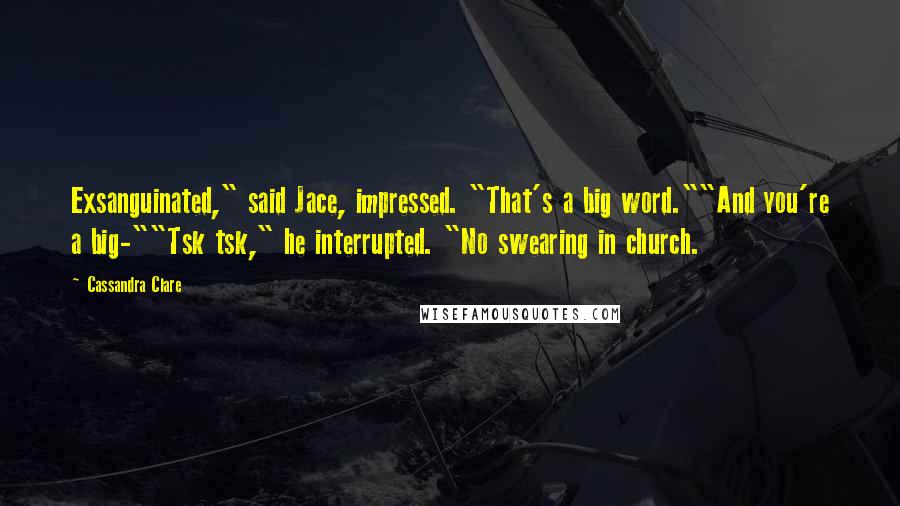 Cassandra Clare Quotes: Exsanguinated," said Jace, impressed. "That's a big word.""And you're a big-""Tsk tsk," he interrupted. "No swearing in church.