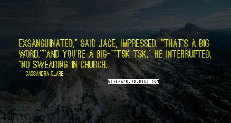 Cassandra Clare Quotes: Exsanguinated," said Jace, impressed. "That's a big word.""And you're a big-""Tsk tsk," he interrupted. "No swearing in church.