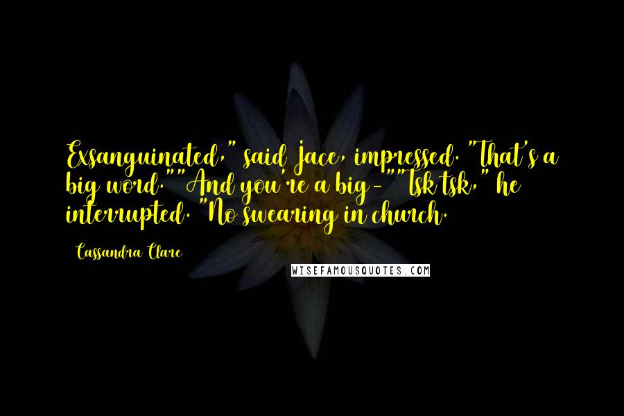 Cassandra Clare Quotes: Exsanguinated," said Jace, impressed. "That's a big word.""And you're a big-""Tsk tsk," he interrupted. "No swearing in church.