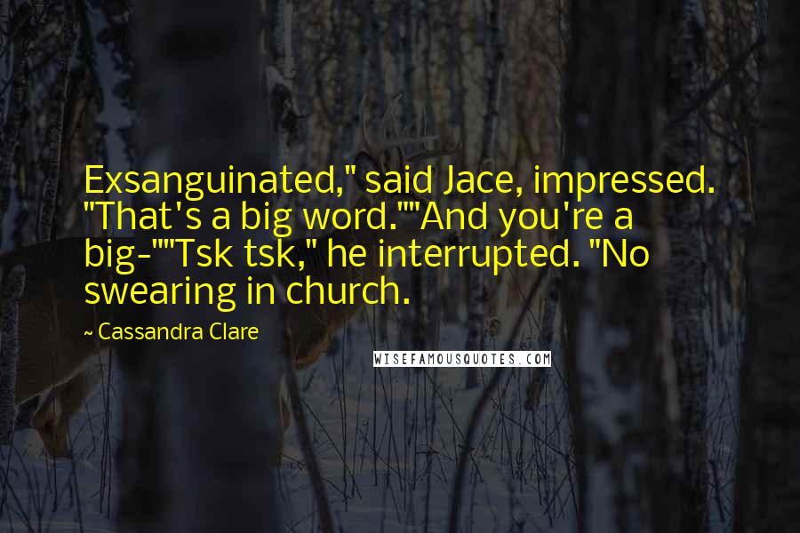 Cassandra Clare Quotes: Exsanguinated," said Jace, impressed. "That's a big word.""And you're a big-""Tsk tsk," he interrupted. "No swearing in church.