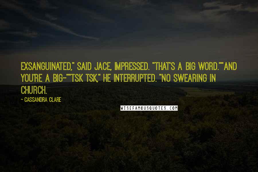 Cassandra Clare Quotes: Exsanguinated," said Jace, impressed. "That's a big word.""And you're a big-""Tsk tsk," he interrupted. "No swearing in church.