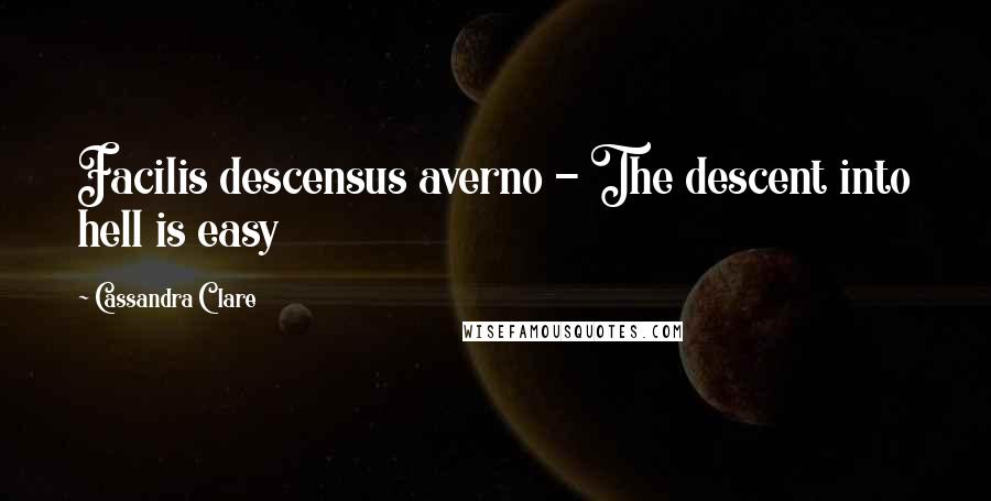 Cassandra Clare Quotes: Facilis descensus averno - The descent into hell is easy