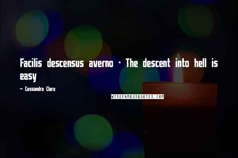 Cassandra Clare Quotes: Facilis descensus averno - The descent into hell is easy
