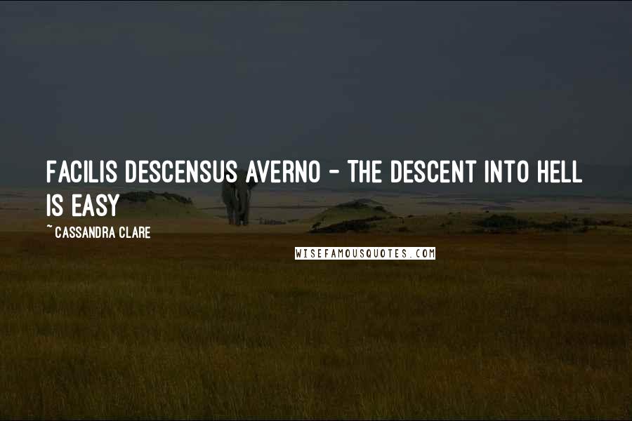 Cassandra Clare Quotes: Facilis descensus averno - The descent into hell is easy