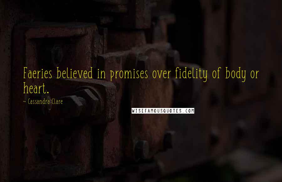Cassandra Clare Quotes: Faeries believed in promises over fidelity of body or heart.