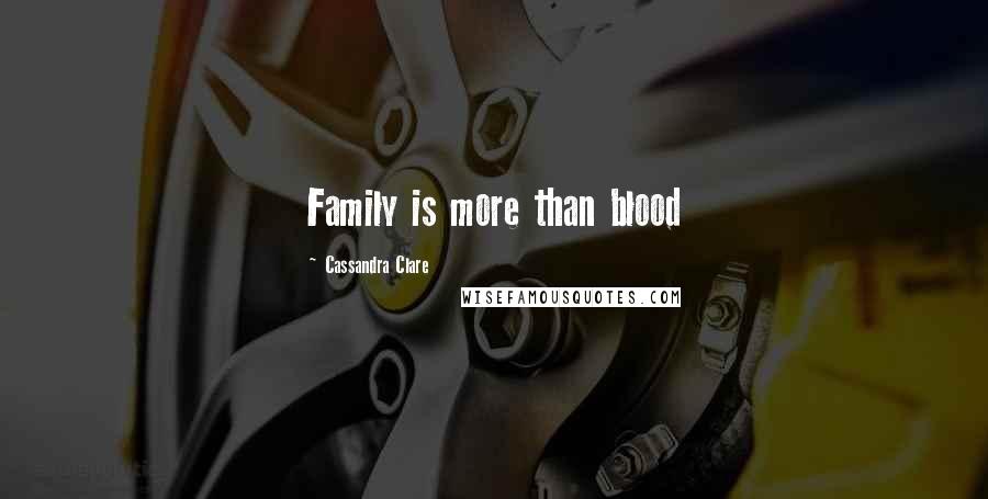 Cassandra Clare Quotes: Family is more than blood