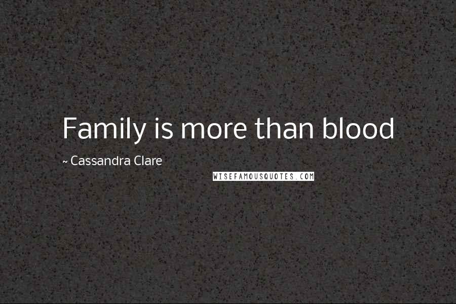 Cassandra Clare Quotes: Family is more than blood