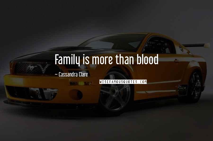 Cassandra Clare Quotes: Family is more than blood