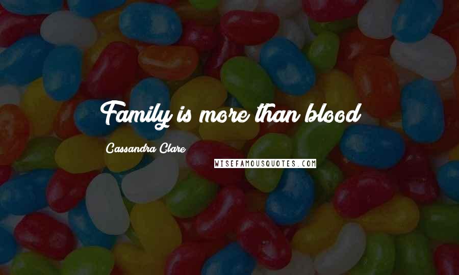 Cassandra Clare Quotes: Family is more than blood