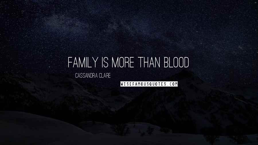 Cassandra Clare Quotes: Family is more than blood