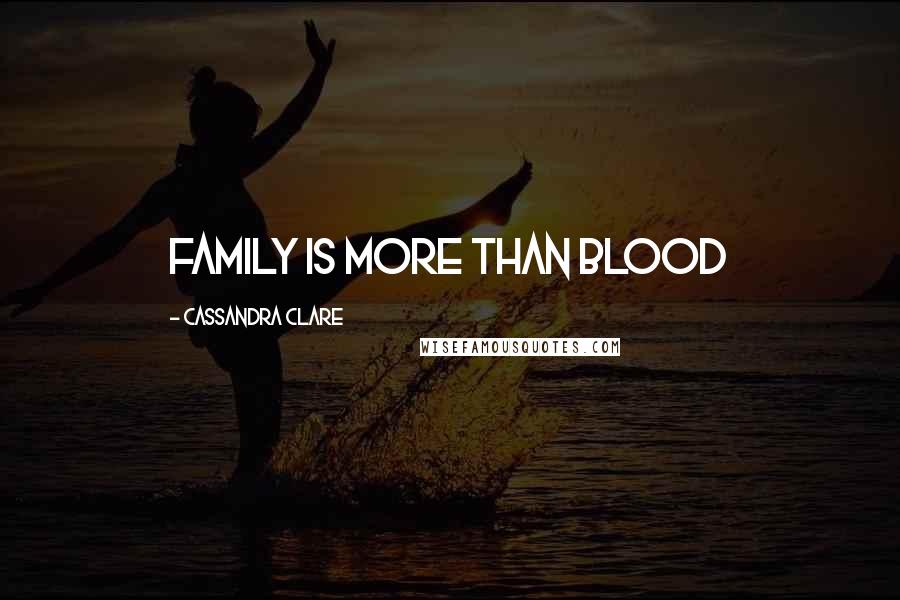 Cassandra Clare Quotes: Family is more than blood