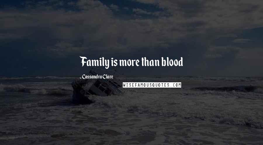 Cassandra Clare Quotes: Family is more than blood