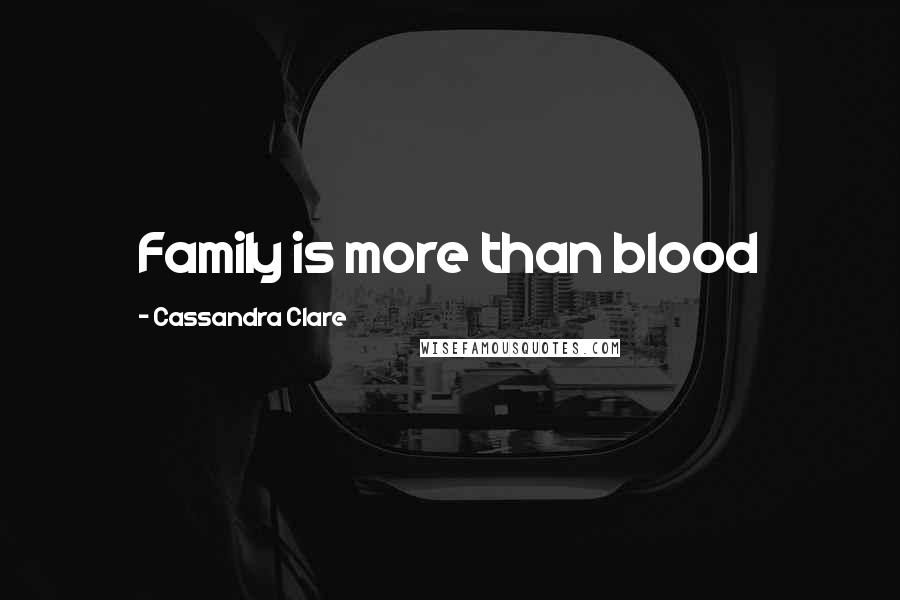 Cassandra Clare Quotes: Family is more than blood