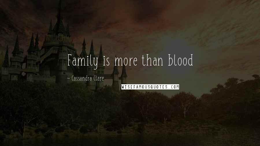 Cassandra Clare Quotes: Family is more than blood