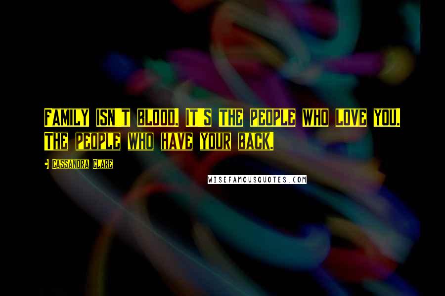 Cassandra Clare Quotes: Family isn't blood. It's the people who love you. The people who have your back.