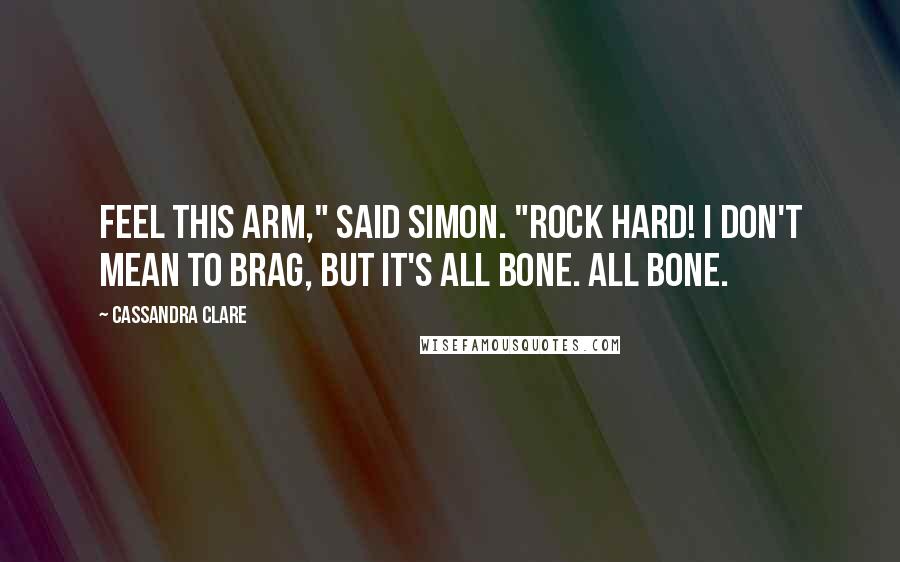 Cassandra Clare Quotes: Feel this arm," said Simon. "Rock hard! I don't mean to brag, but it's all bone. All bone.