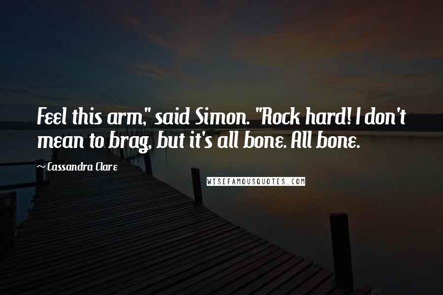 Cassandra Clare Quotes: Feel this arm," said Simon. "Rock hard! I don't mean to brag, but it's all bone. All bone.